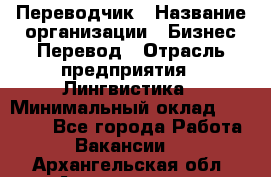 Переводчик › Название организации ­ Бизнес-Перевод › Отрасль предприятия ­ Лингвистика › Минимальный оклад ­ 30 000 - Все города Работа » Вакансии   . Архангельская обл.,Архангельск г.